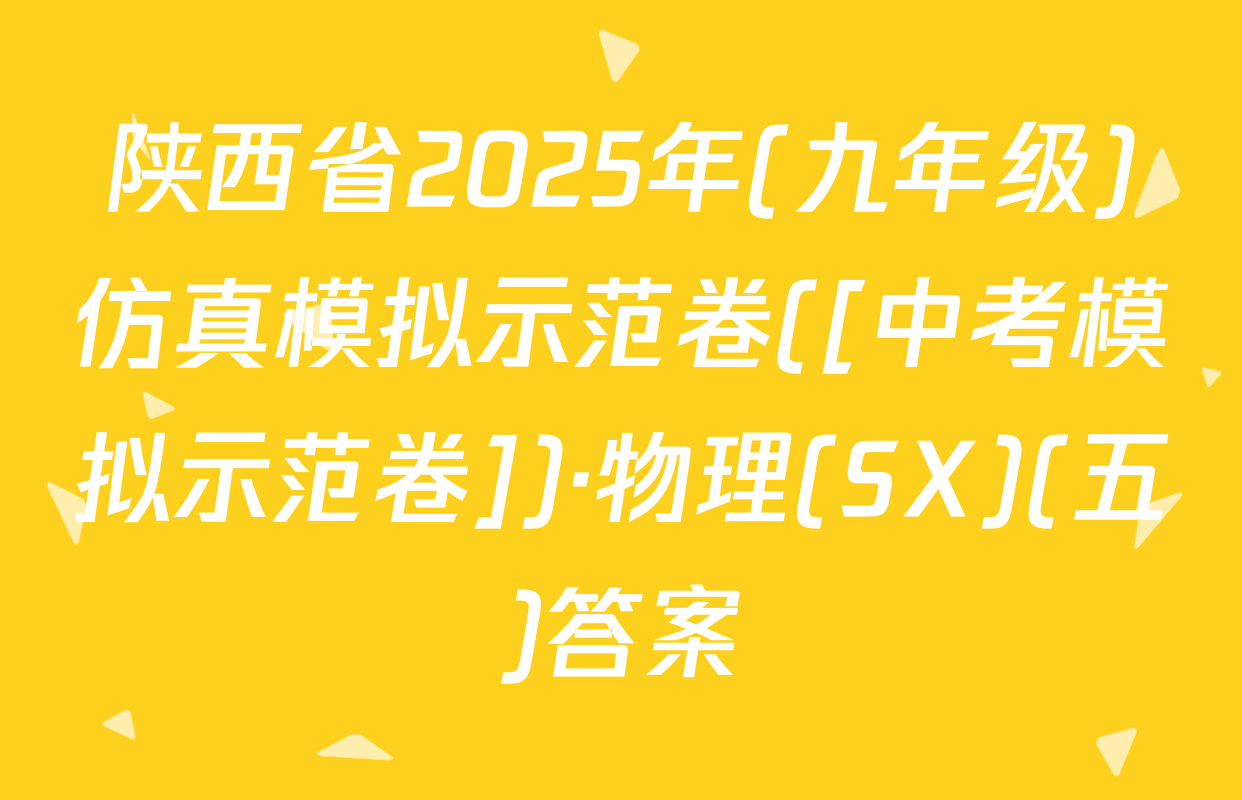 陕西省2025年(九年级)仿真模拟示范卷([中考模拟示范卷])·物理(SX)(五)答案