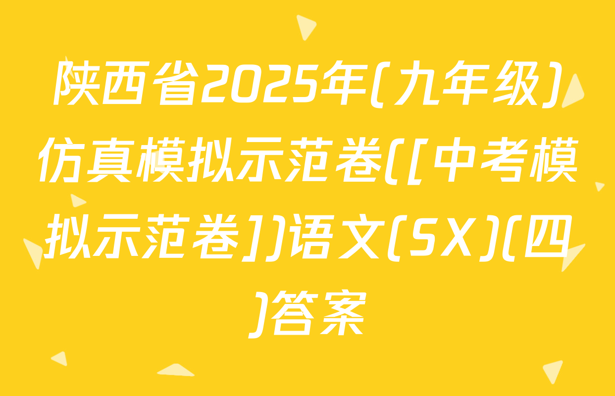 陕西省2025年(九年级)仿真模拟示范卷([中考模拟示范卷])语文(SX)(四)答案