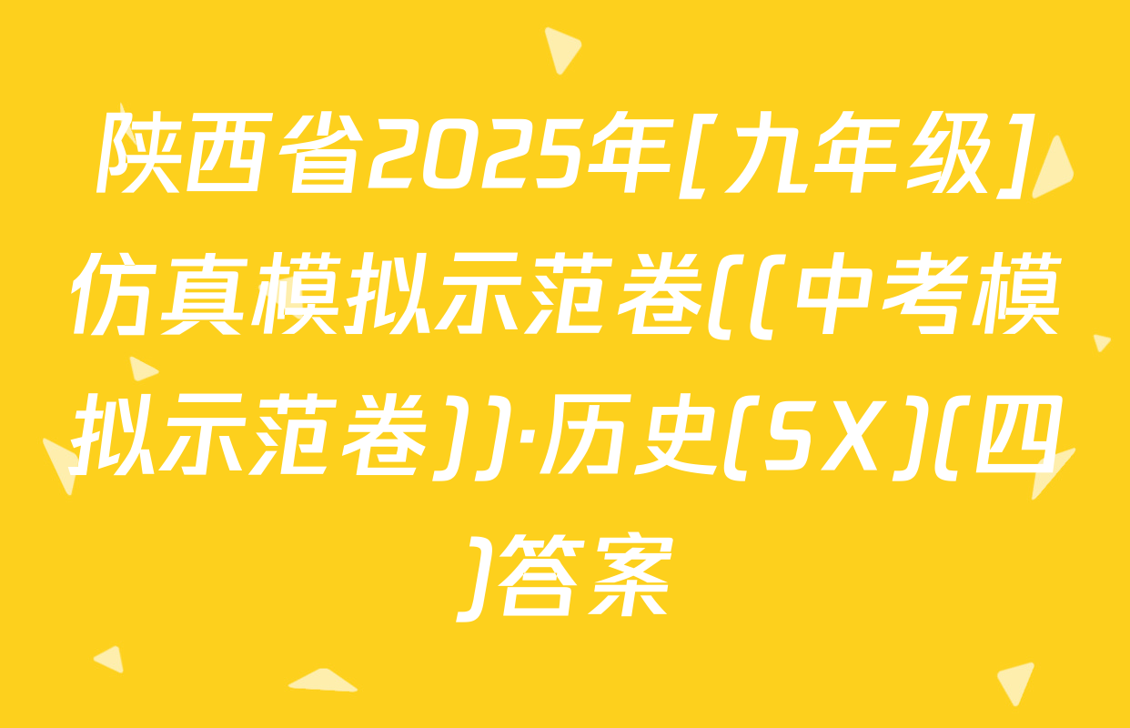 陕西省2025年[九年级]仿真模拟示范卷((中考模拟示范卷))·历史(SX)(四)答案