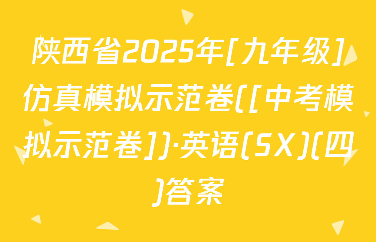 陕西省2025年[九年级]仿真模拟示范卷([中考模拟示范卷])·英语(SX)(四)答案