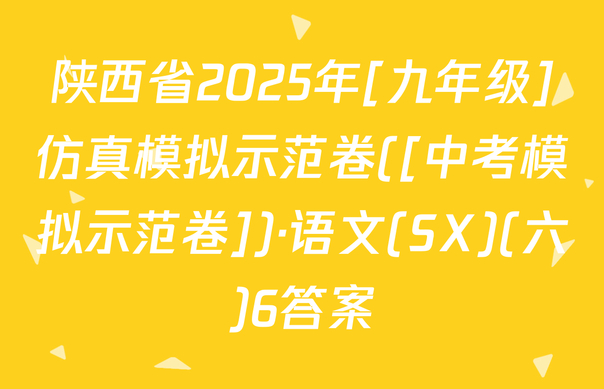 陕西省2025年[九年级]仿真模拟示范卷([中考模拟示范卷])·语文(SX)(六)6答案