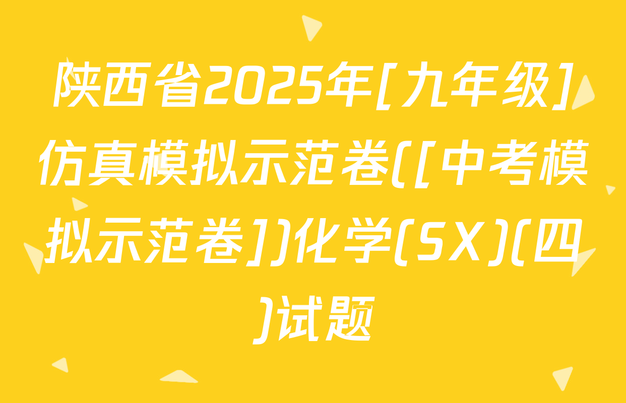 陕西省2025年[九年级]仿真模拟示范卷([中考模拟示范卷])化学(SX)(四)试题