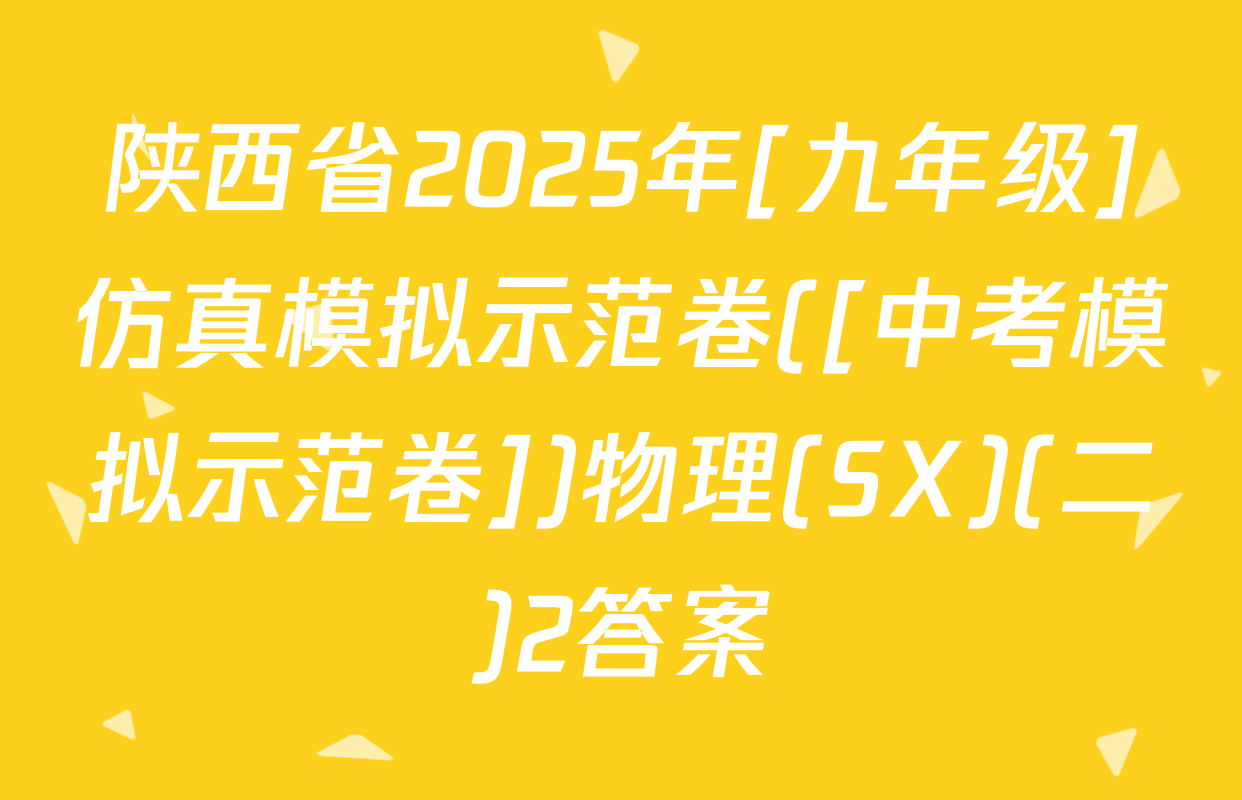 陕西省2025年[九年级]仿真模拟示范卷([中考模拟示范卷])物理(SX)(二)2答案