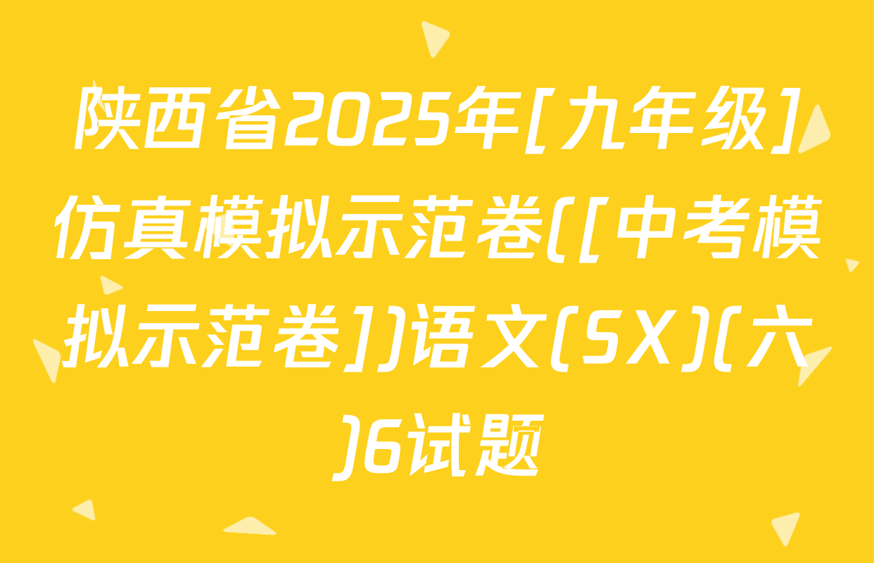 陕西省2025年[九年级]仿真模拟示范卷([中考模拟示范卷])语文(SX)(六)6试题