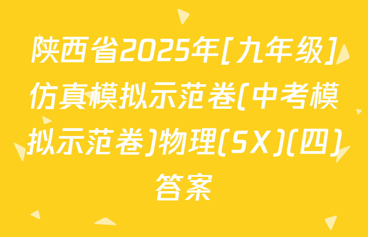 陕西省2025年[九年级]仿真模拟示范卷(中考模拟示范卷)物理(SX)(四)答案