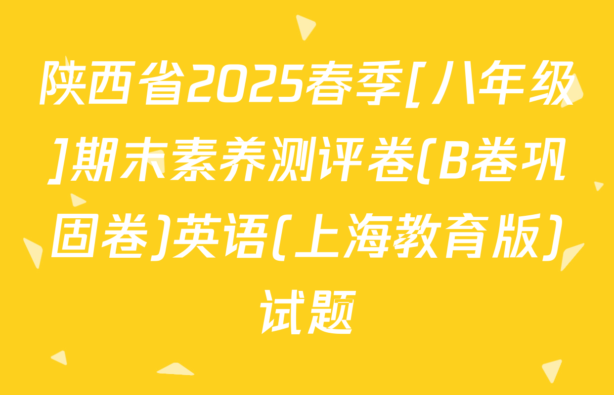陕西省2025春季[八年级]期末素养测评卷(B卷巩固卷)英语(上海教育版)试题