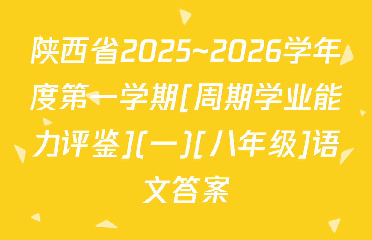 陕西省2025~2026学年度第一学期[周期学业能力评鉴](一)[八年级]语文答案