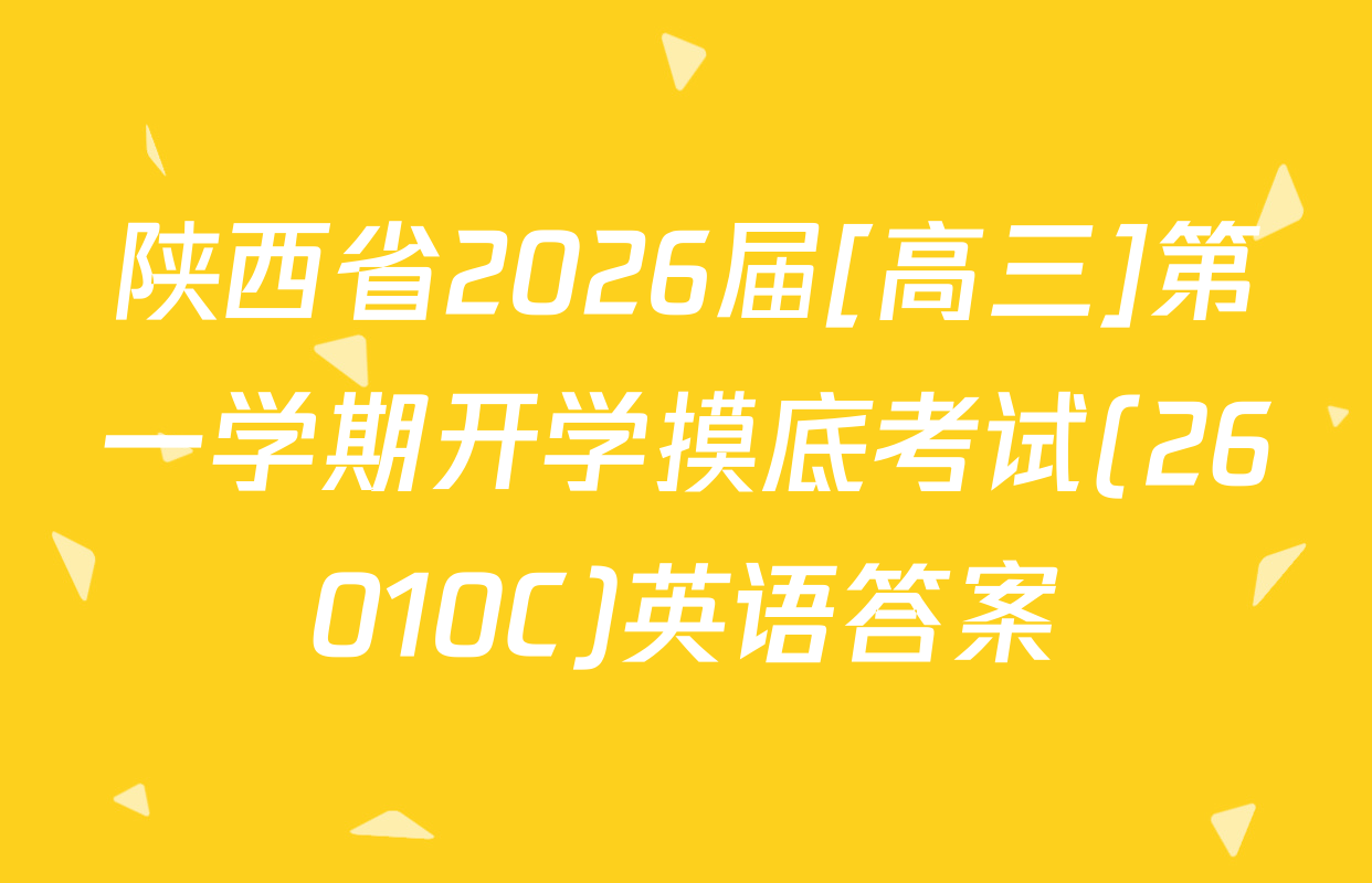 陕西省2026届[高三]第一学期开学摸底考试(26010C)英语答案