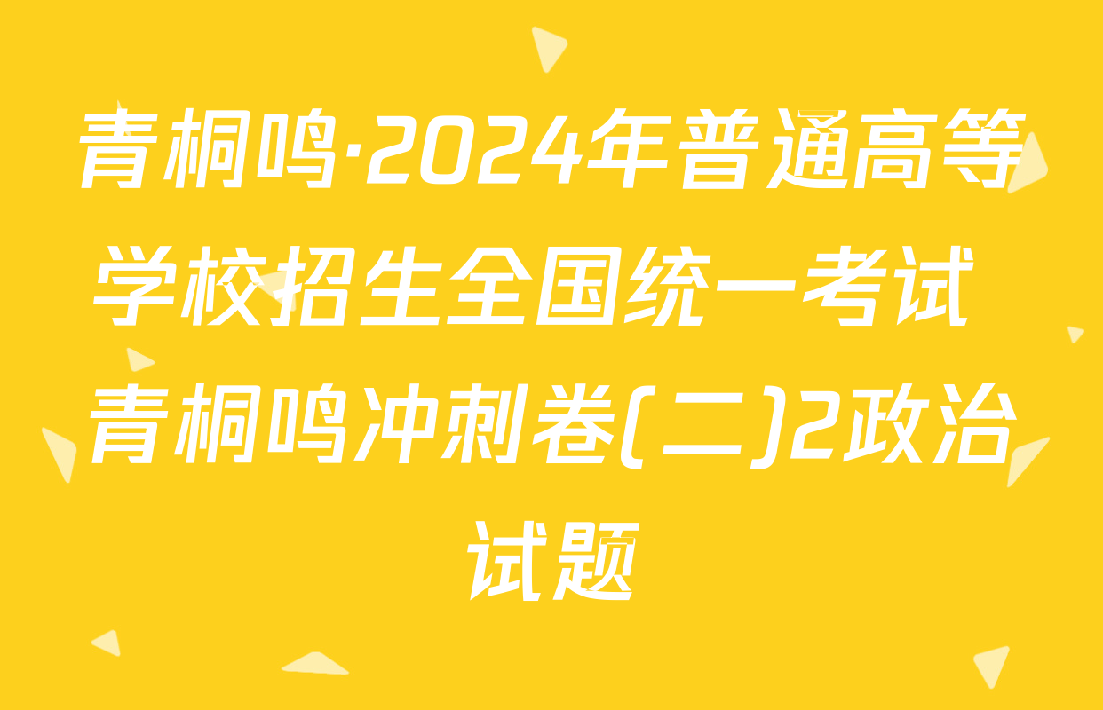 青桐鸣·2024年普通高等学校招生全国统一考试 青桐鸣冲刺卷(二)2政治试题