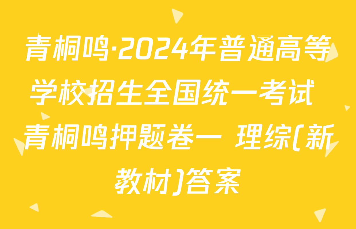 青桐鸣·2024年普通高等学校招生全国统一考试 青桐鸣押题卷一 理综(新教材)答案