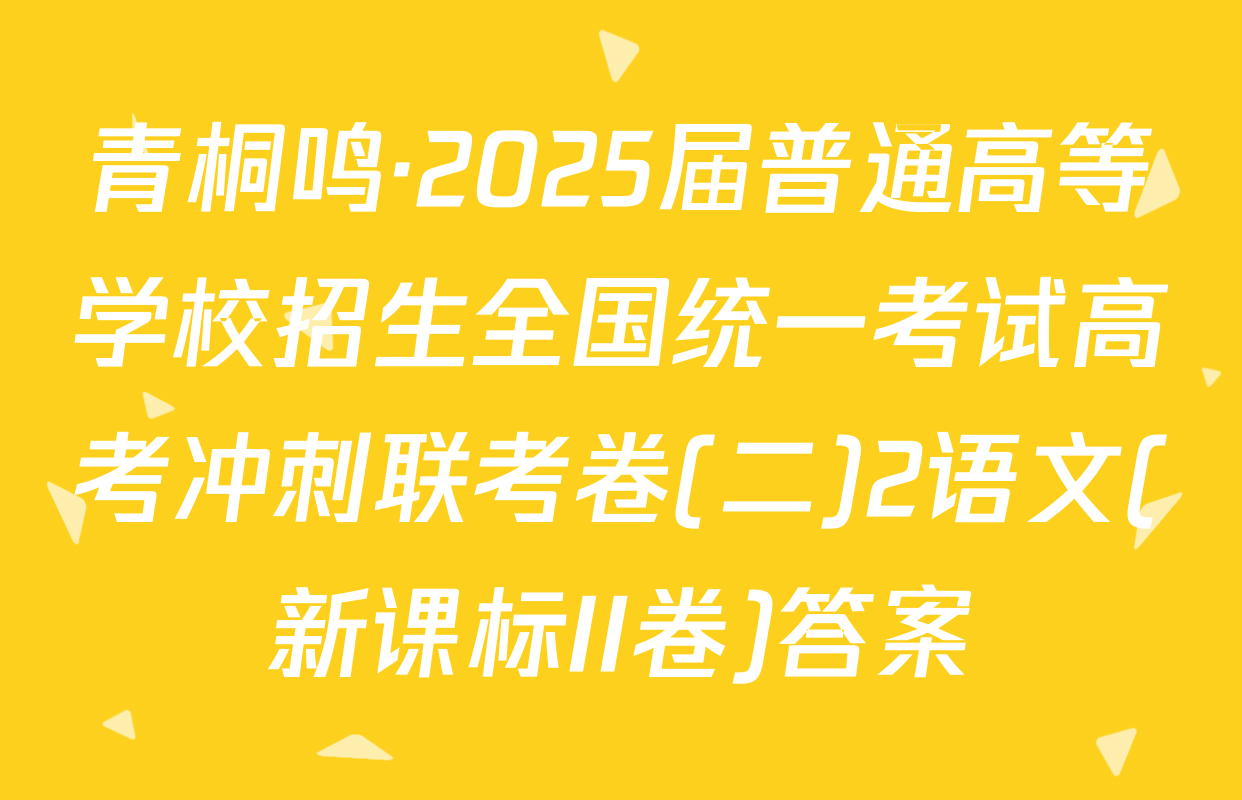 青桐鸣·2025届普通高等学校招生全国统一考试高考冲刺联考卷(二)2语文(新课标II卷)答案
