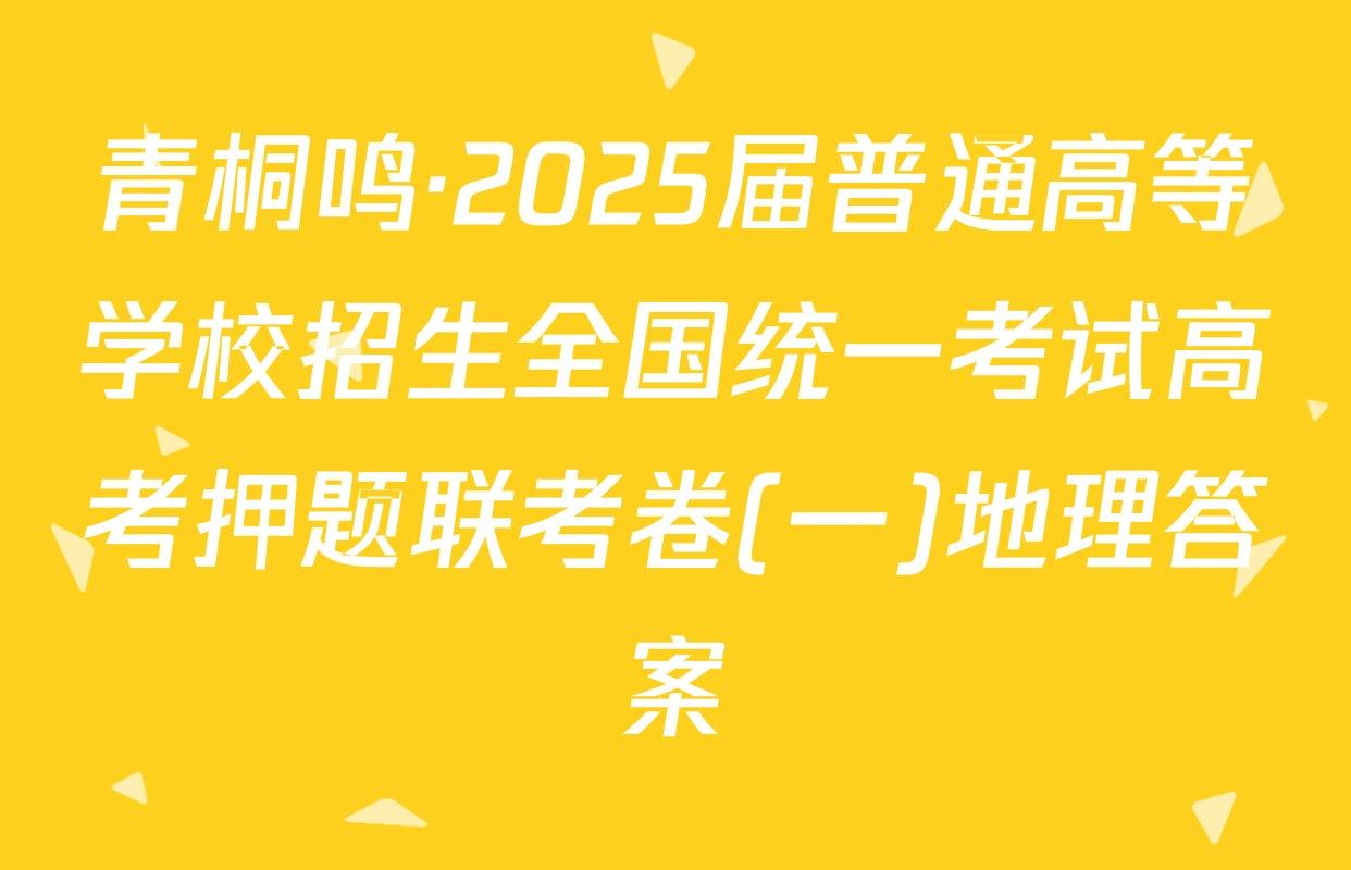 青桐鸣·2025届普通高等学校招生全国统一考试高考押题联考卷(一)地理答案