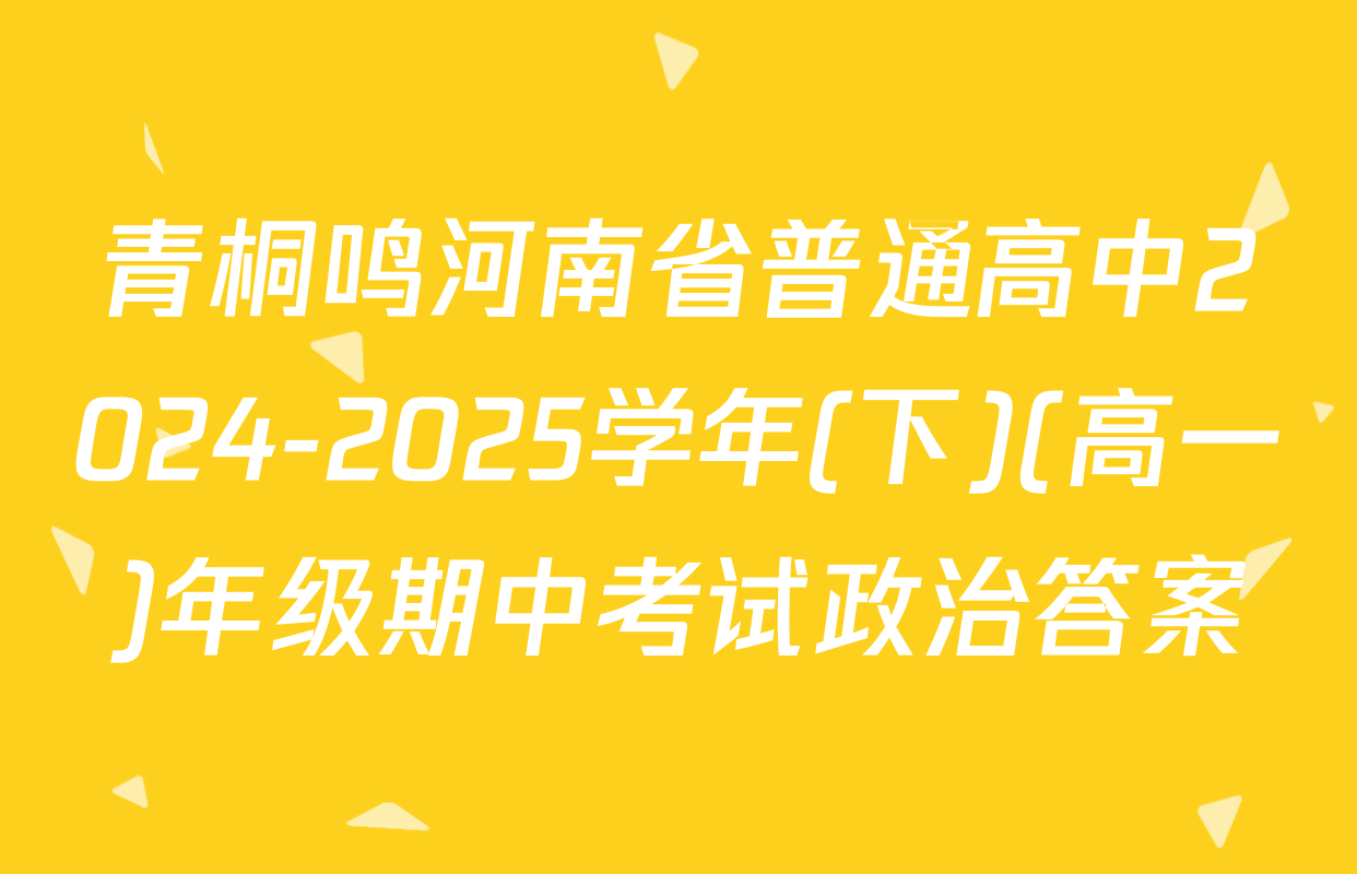 青桐鸣河南省普通高中2024-2025学年(下)(高一)年级期中考试政治答案