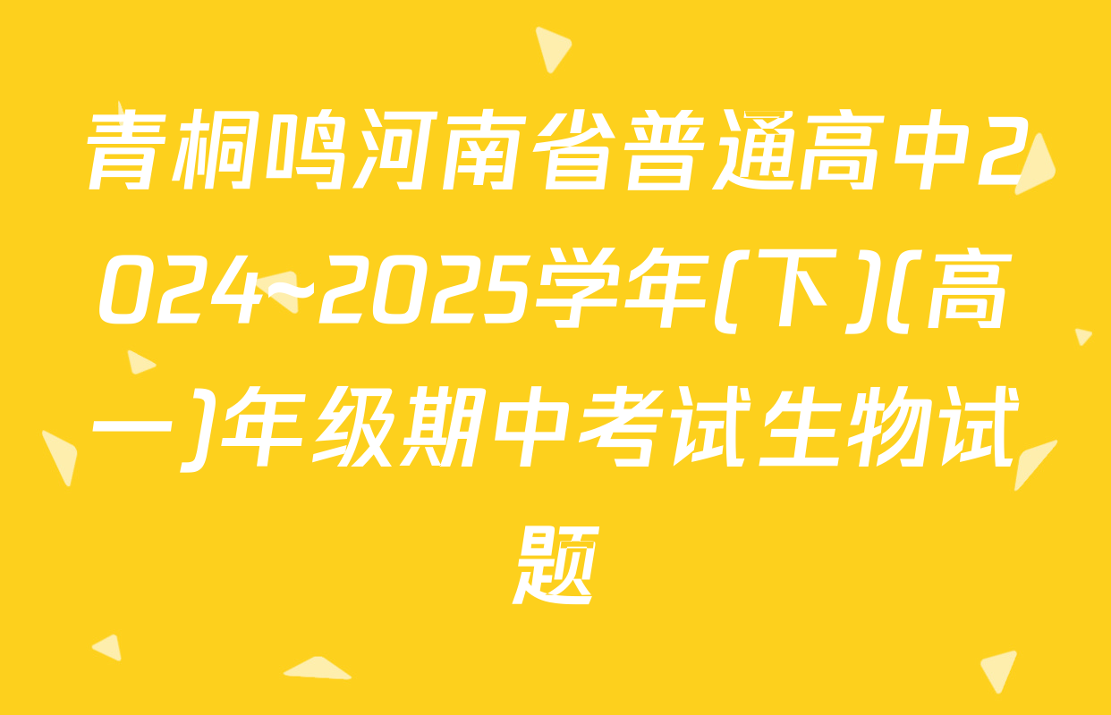 青桐鸣河南省普通高中2024~2025学年(下)(高一)年级期中考试生物试题