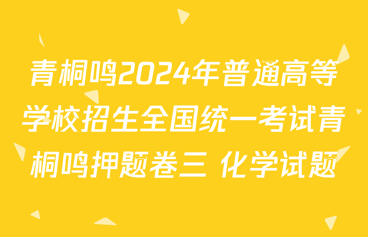 青桐鸣2024年普通高等学校招生全国统一考试青桐鸣押题卷三 化学试题