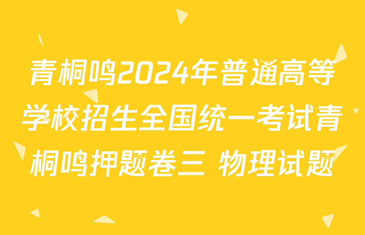 青桐鸣2024年普通高等学校招生全国统一考试青桐鸣押题卷三 物理试题