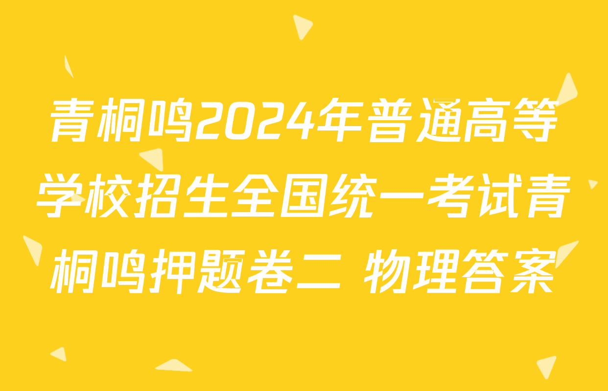 青桐鸣2024年普通高等学校招生全国统一考试青桐鸣押题卷二 物理答案