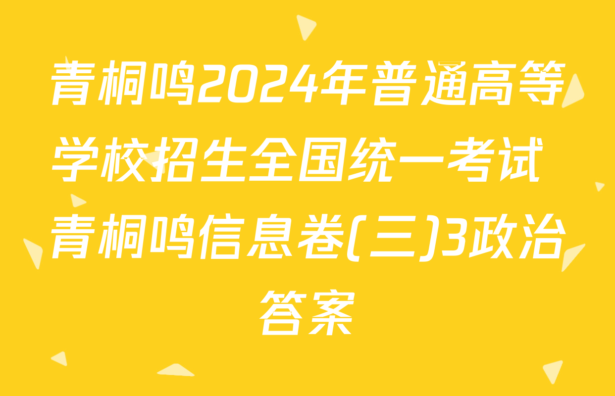 青桐鸣2024年普通高等学校招生全国统一考试 青桐鸣信息卷(三)3政治答案