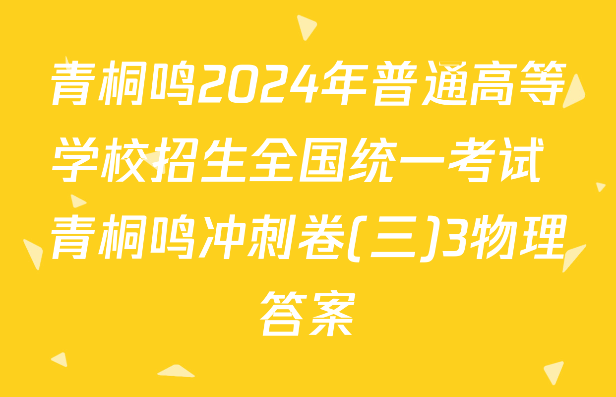 青桐鸣2024年普通高等学校招生全国统一考试 青桐鸣冲刺卷(三)3物理答案