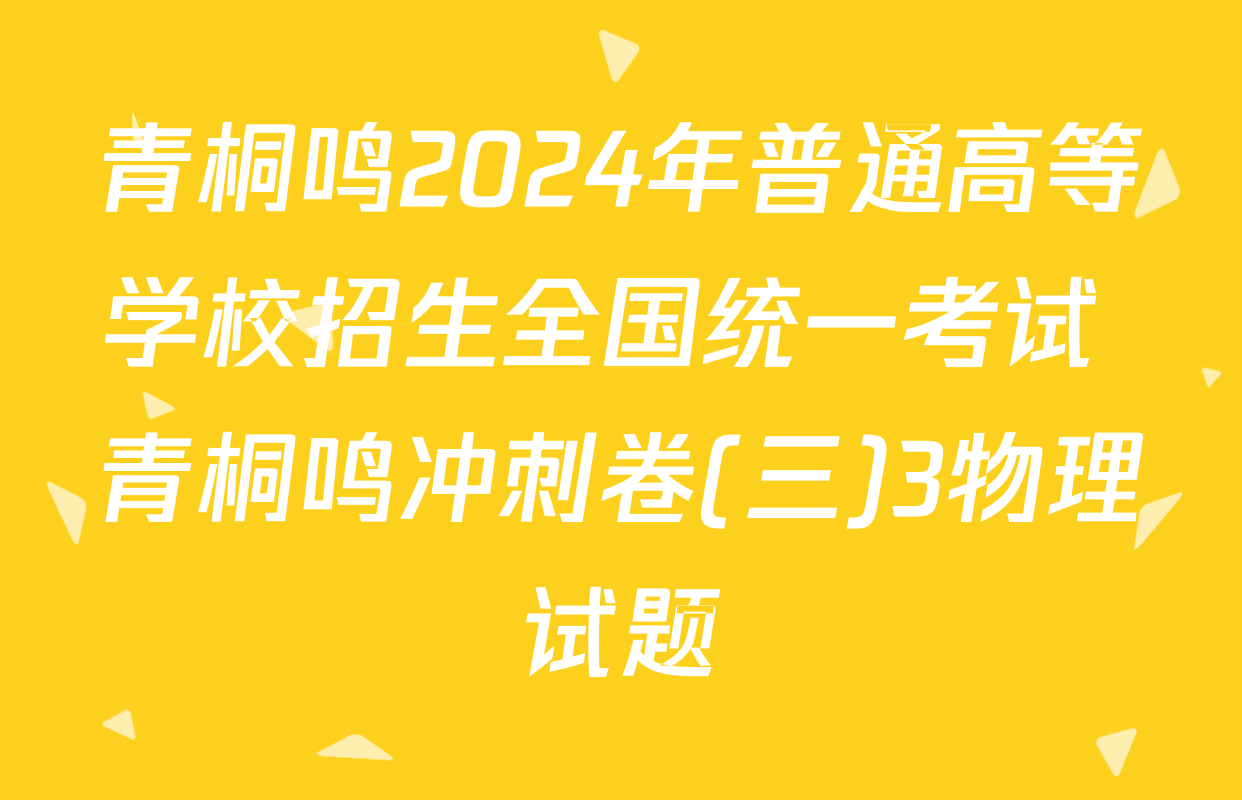 青桐鸣2024年普通高等学校招生全国统一考试 青桐鸣冲刺卷(三)3物理试题