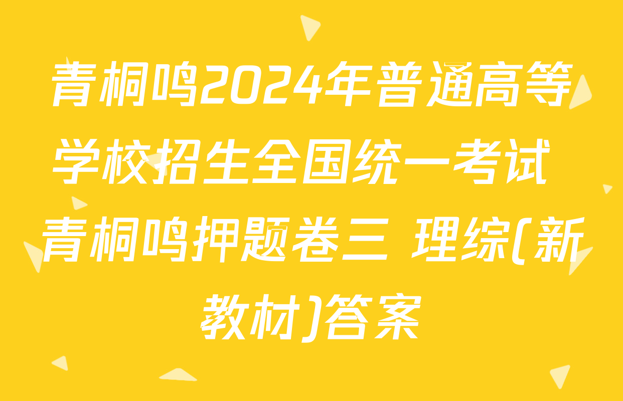青桐鸣2024年普通高等学校招生全国统一考试 青桐鸣押题卷三 理综(新教材)答案