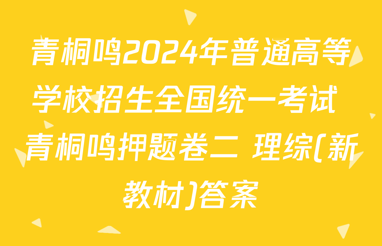 青桐鸣2024年普通高等学校招生全国统一考试 青桐鸣押题卷二 理综(新教材)答案