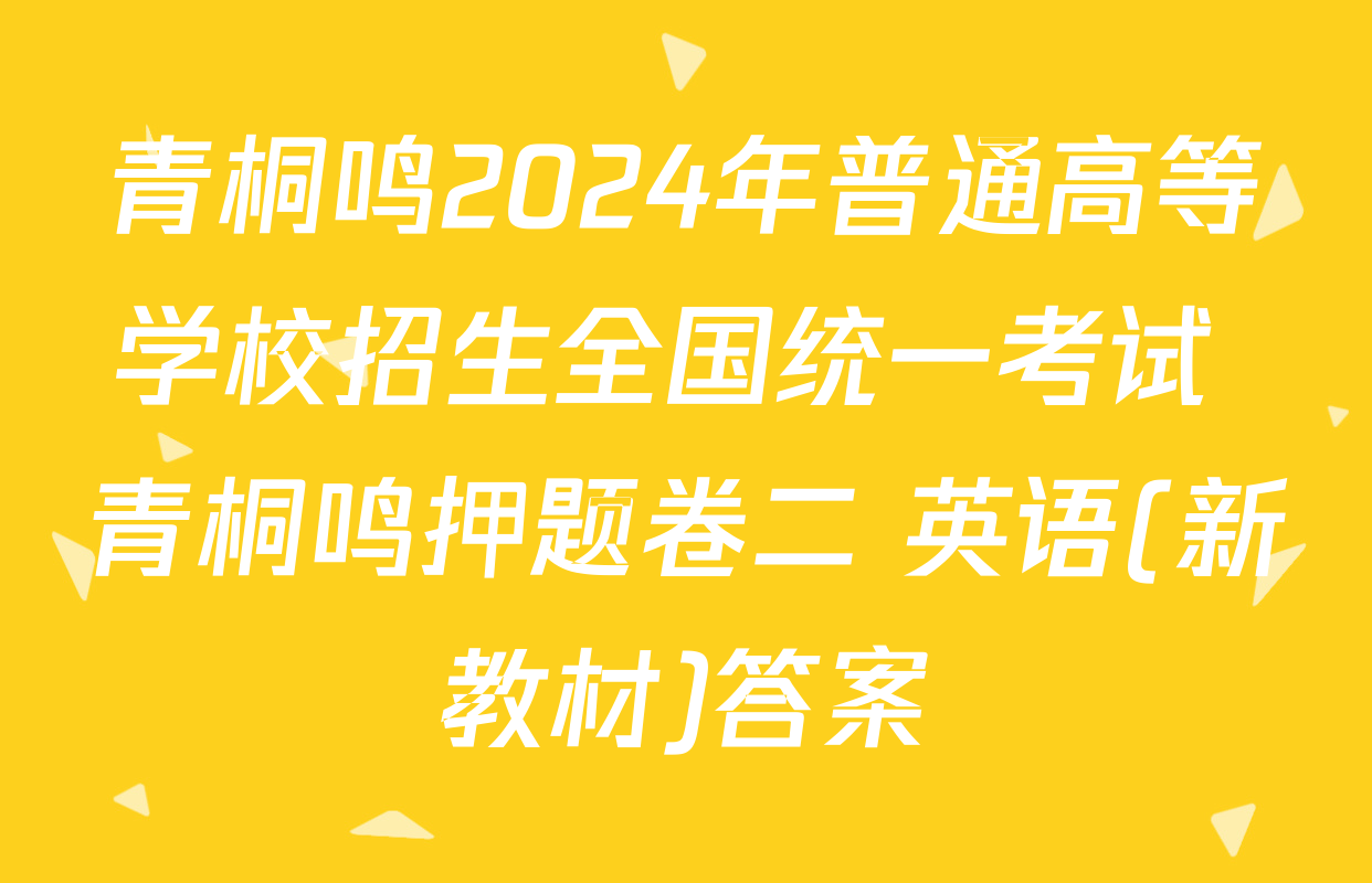 青桐鸣2024年普通高等学校招生全国统一考试 青桐鸣押题卷二 英语(新教材)答案