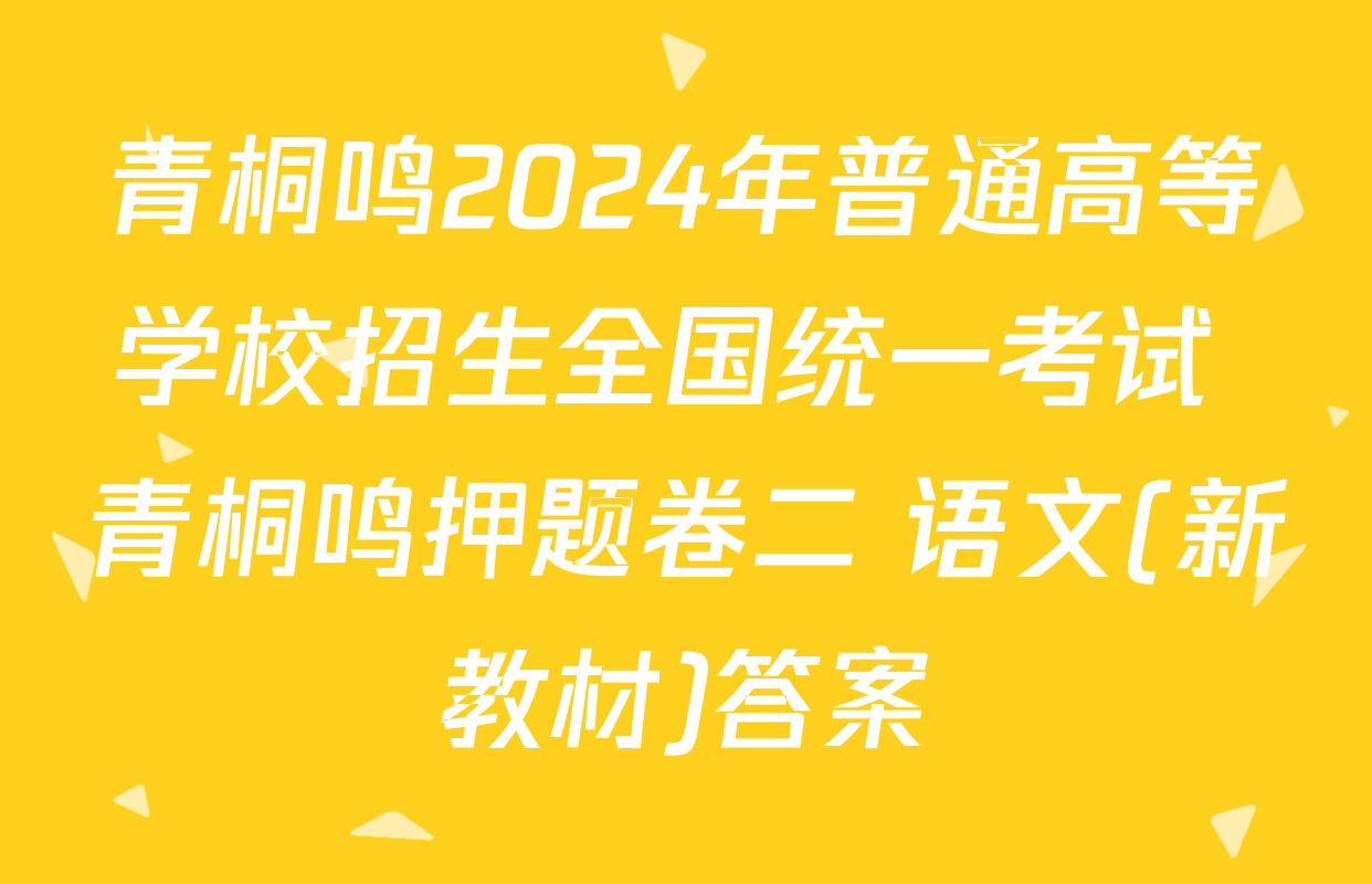 青桐鸣2024年普通高等学校招生全国统一考试 青桐鸣押题卷二 语文(新教材)答案