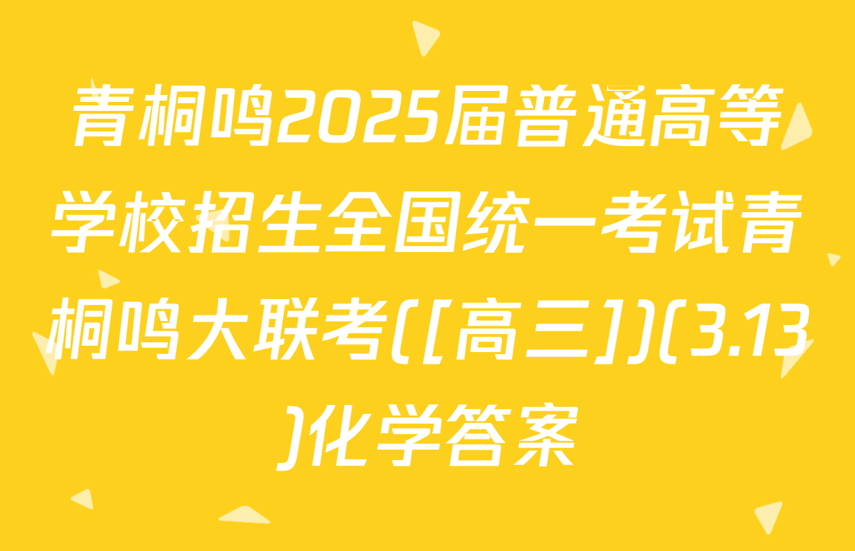 青桐鸣2025届普通高等学校招生全国统一考试青桐鸣大联考([高三])(3.13)化学答案