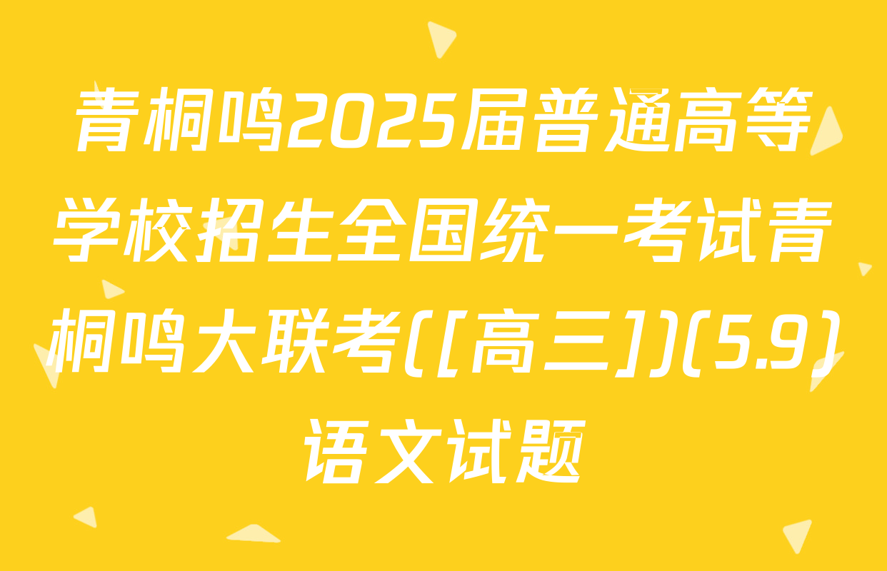 青桐鸣2025届普通高等学校招生全国统一考试青桐鸣大联考([高三])(5.9)语文试题