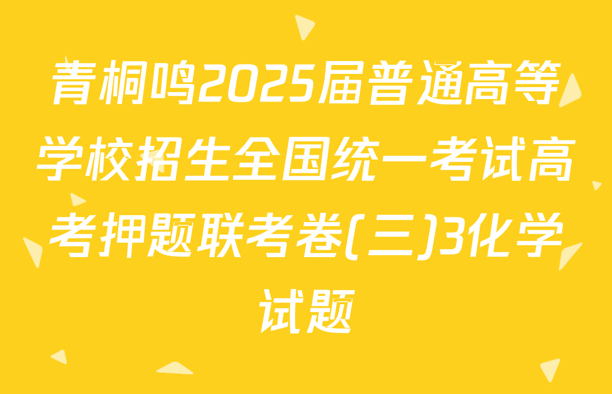 青桐鸣2025届普通高等学校招生全国统一考试高考押题联考卷(三)3化学试题