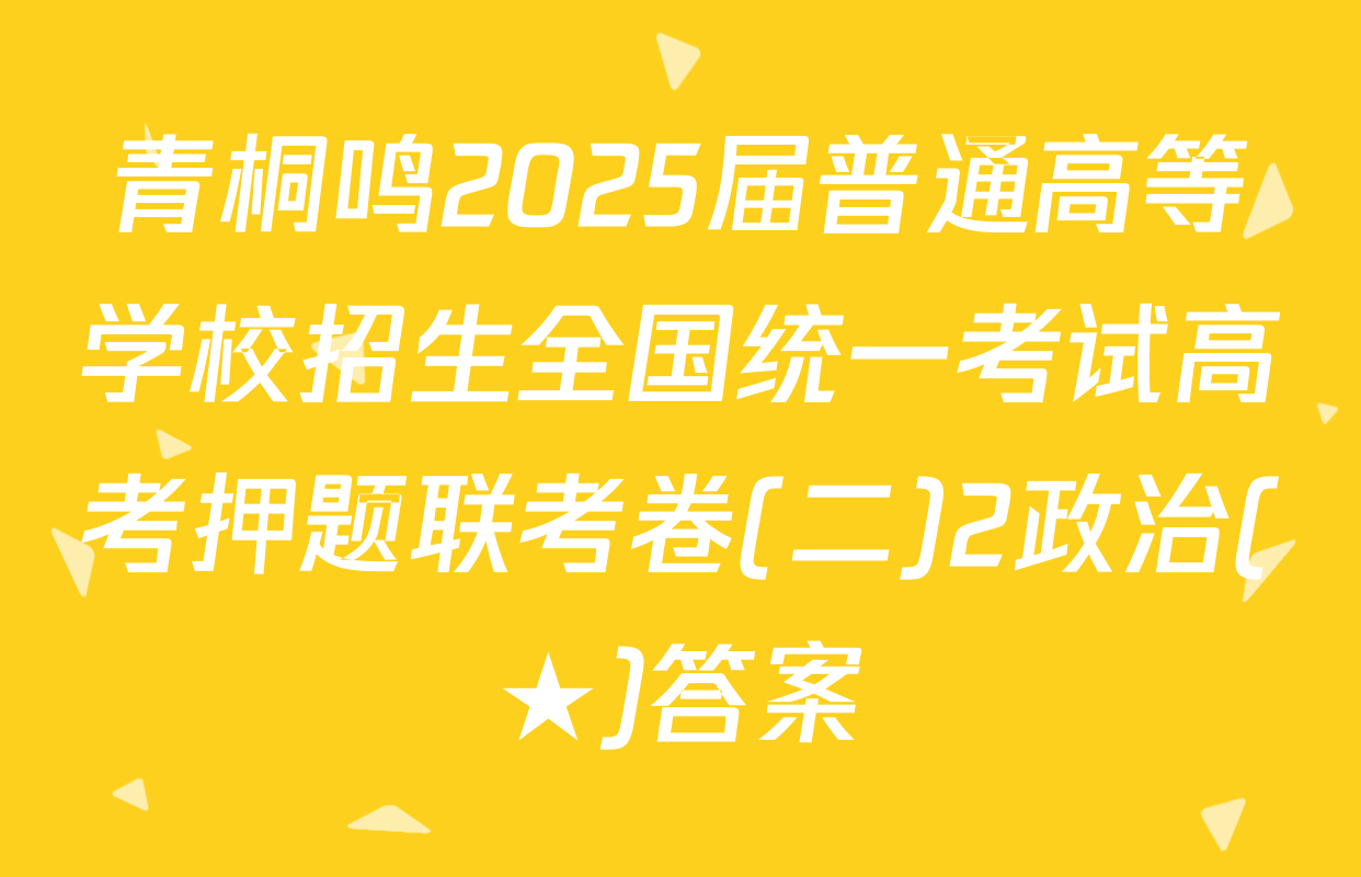 青桐鸣2025届普通高等学校招生全国统一考试高考押题联考卷(二)2政治(★)答案