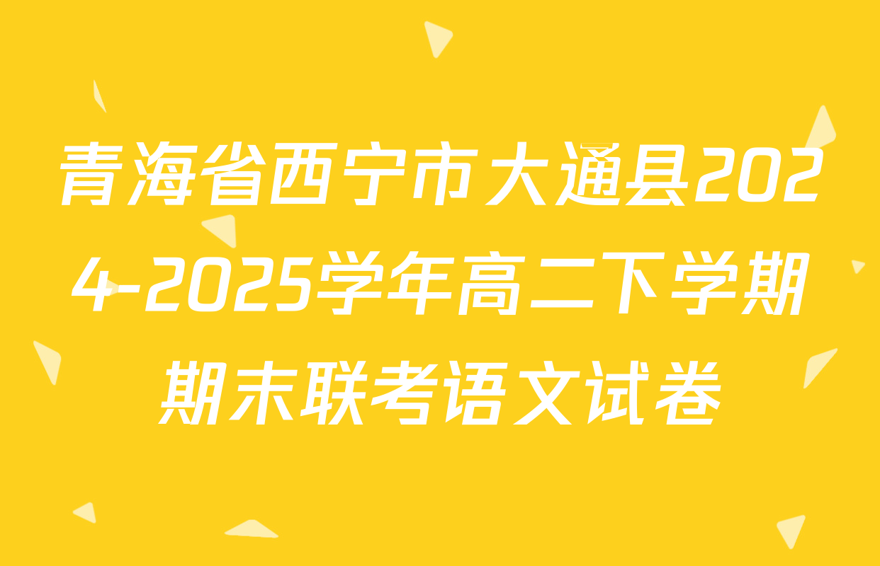 青海省西宁市大通县2024-2025学年高二下学期期末联考语文试卷