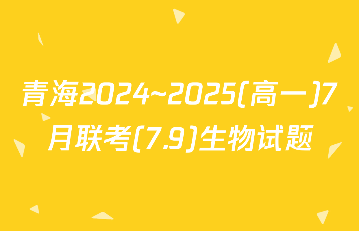 青海2024~2025(高一)7月联考(7.9)生物试题
