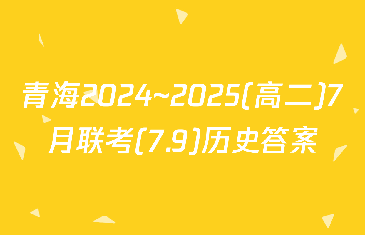 青海2024~2025(高二)7月联考(7.9)历史答案