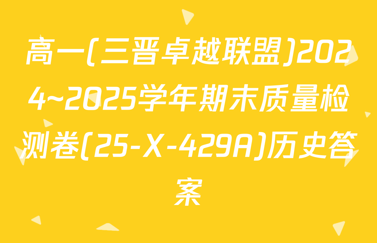 高一(三晋卓越联盟)2024~2025学年期末质量检测卷(25-X-429A)历史答案