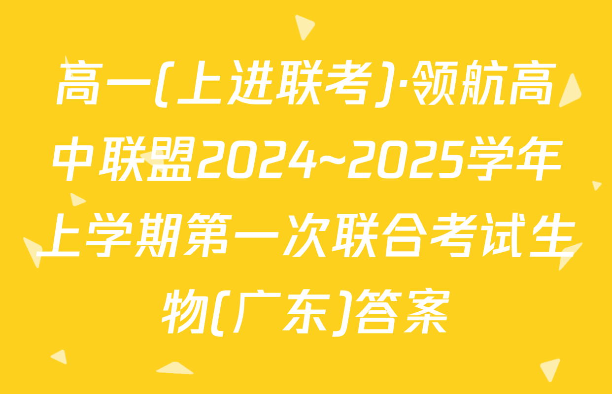 高一(上进联考)·领航高中联盟2024~2025学年上学期第一次联合考试生物(广东)答案
