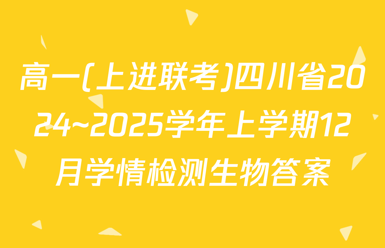 高一(上进联考)四川省2024~2025学年上学期12月学情检测生物答案