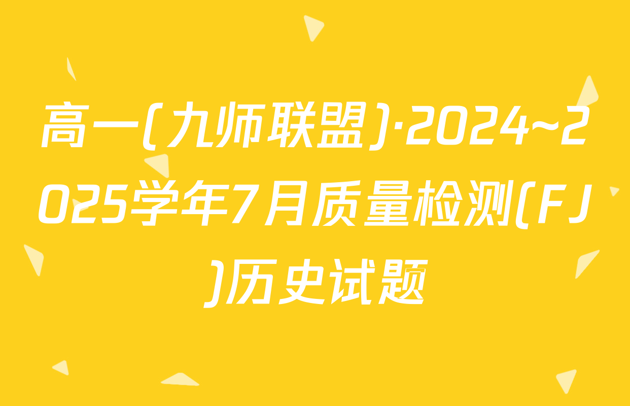 高一(九师联盟)·2024~2025学年7月质量检测(FJ)历史试题