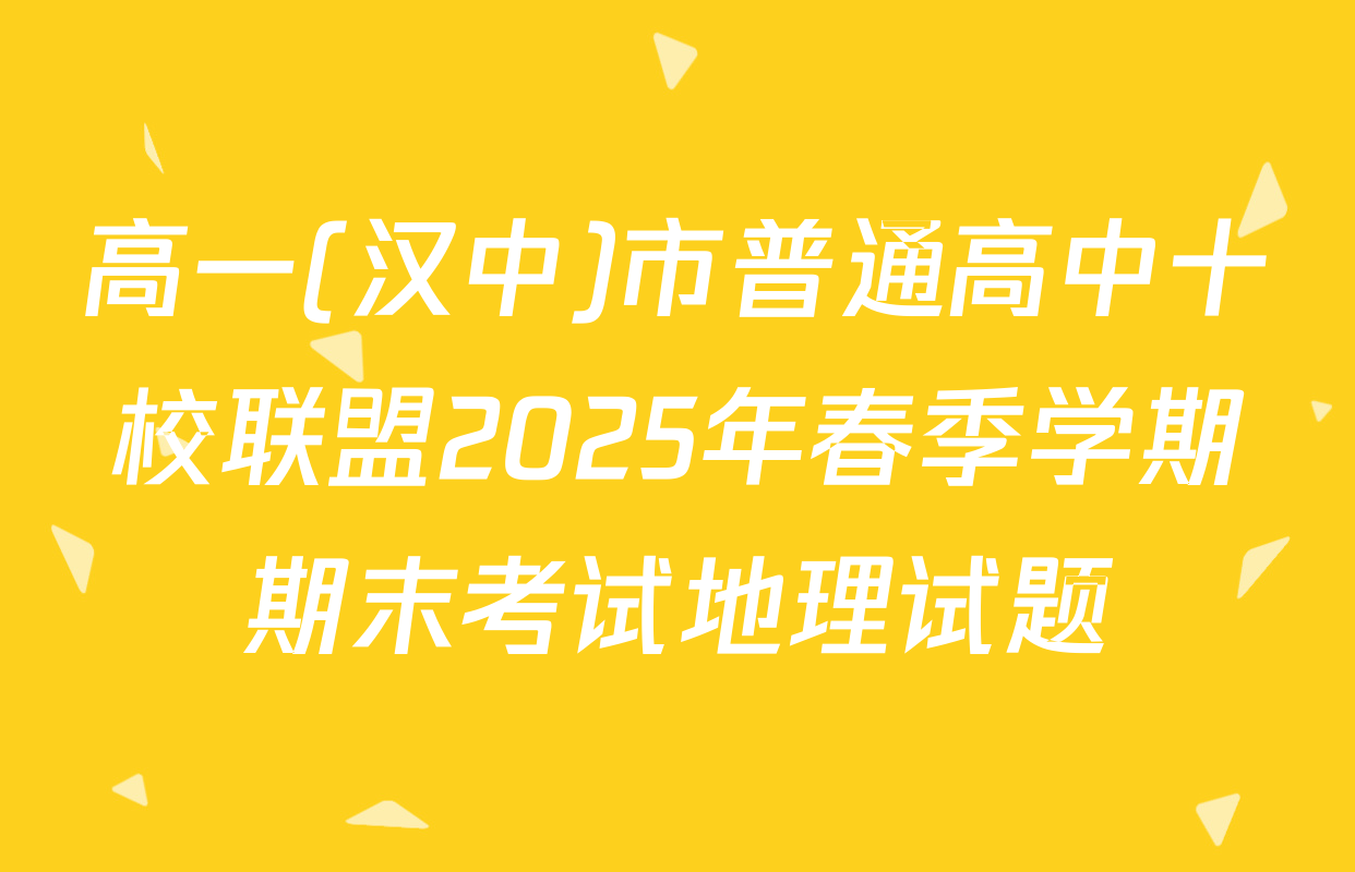 高一(汉中)市普通高中十校联盟2025年春季学期期末考试地理试题