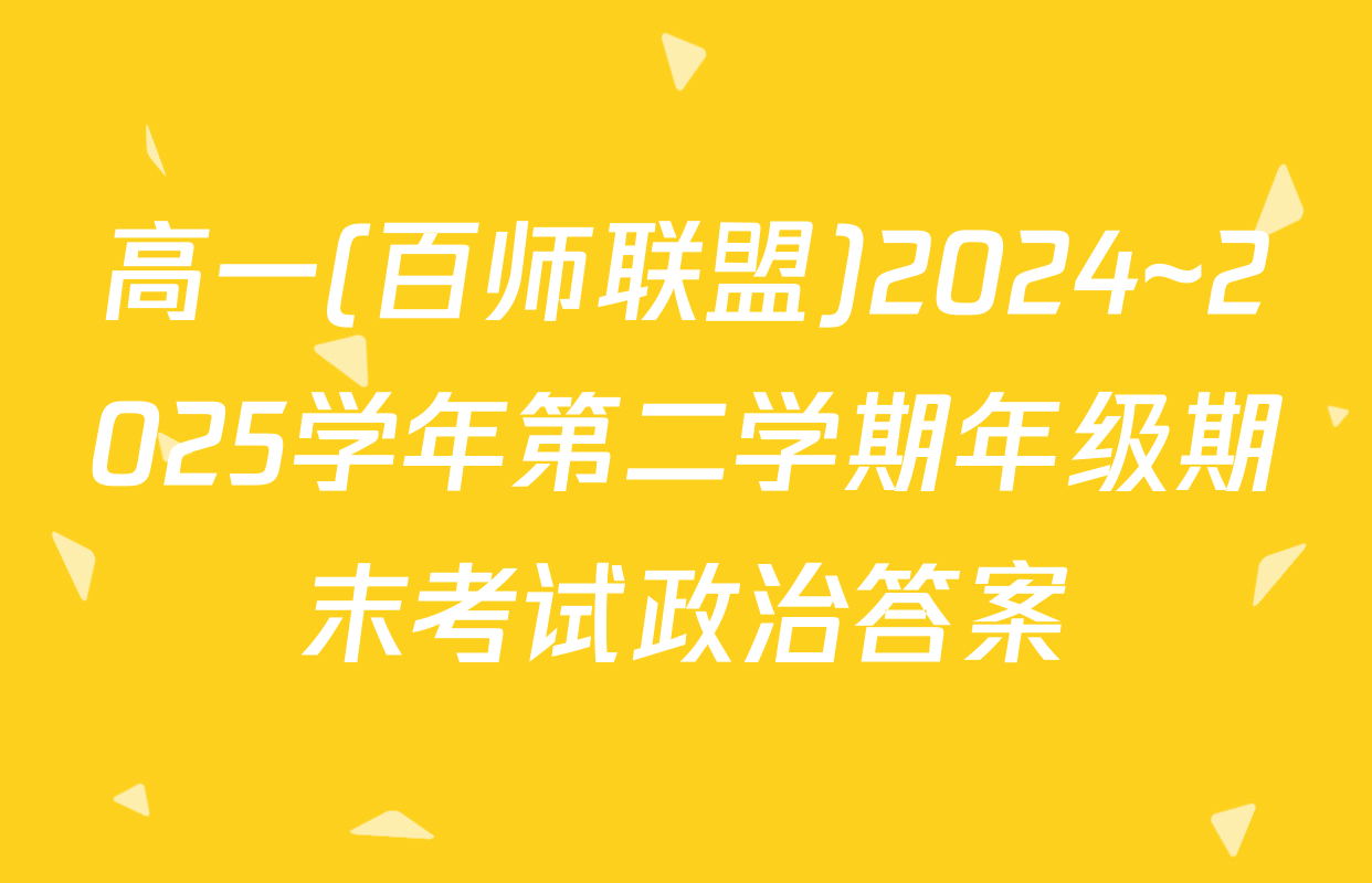 高一(百师联盟)2024~2025学年第二学期年级期末考试政治答案