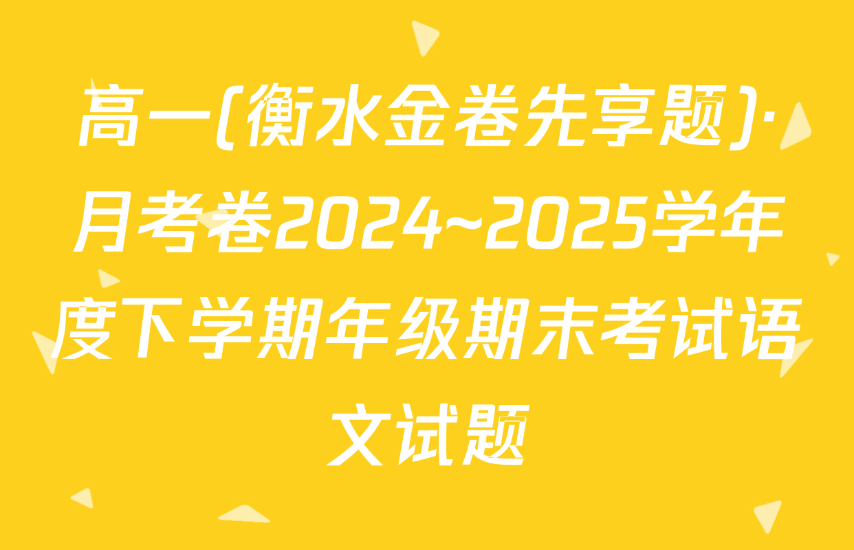 高一(衡水金卷先享题)·月考卷2024~2025学年度下学期年级期末考试语文试题