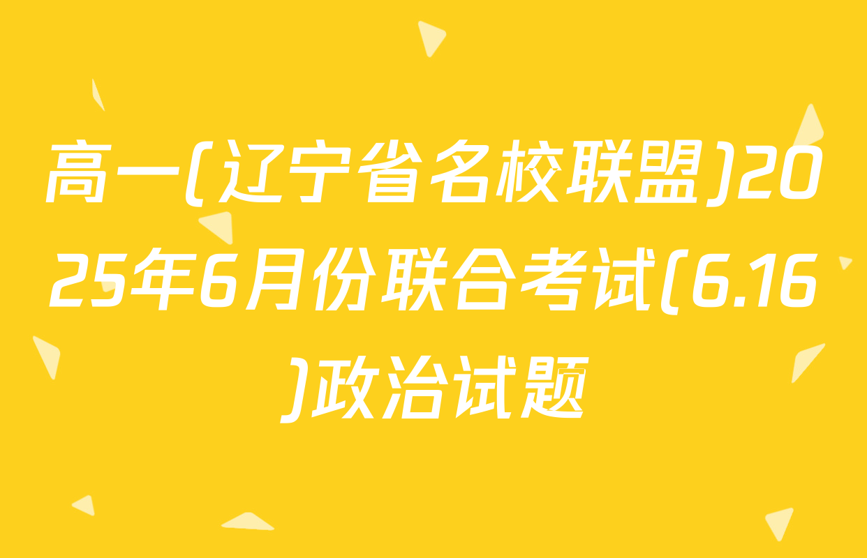 高一(辽宁省名校联盟)2025年6月份联合考试(6.16)政治试题