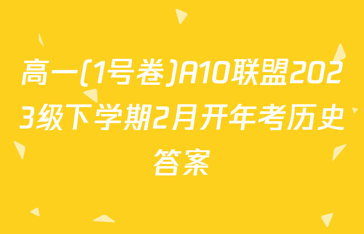 高一(1号卷)A10联盟2023级下学期2月开年考历史答案