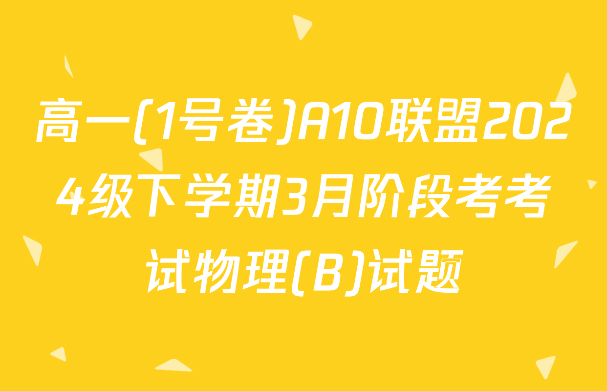高一(1号卷)A10联盟2024级下学期3月阶段考考试物理(B)试题