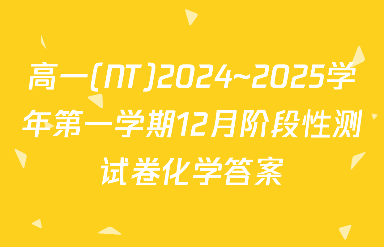 高一(NT)2024~2025学年第一学期12月阶段性测试卷化学答案