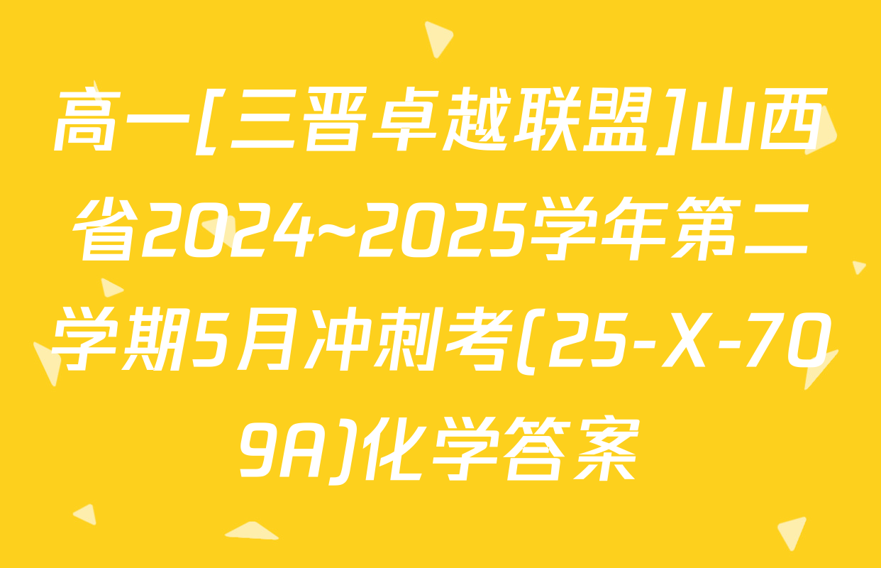 高一[三晋卓越联盟]山西省2024~2025学年第二学期5月冲刺考(25-X-709A)化学答案