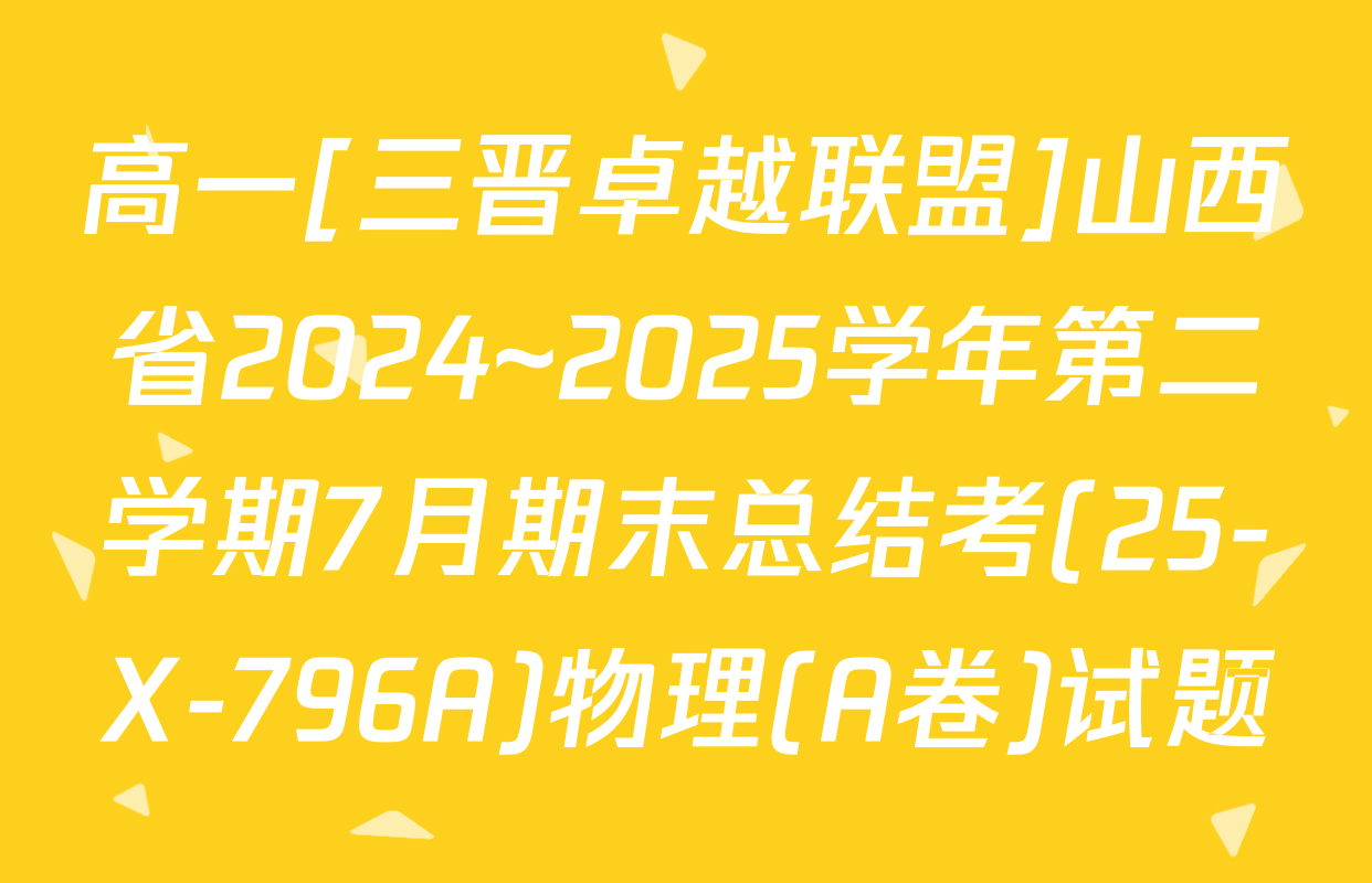 高一[三晋卓越联盟]山西省2024~2025学年第二学期7月期末总结考(25-X-796A)物理(A卷)试题