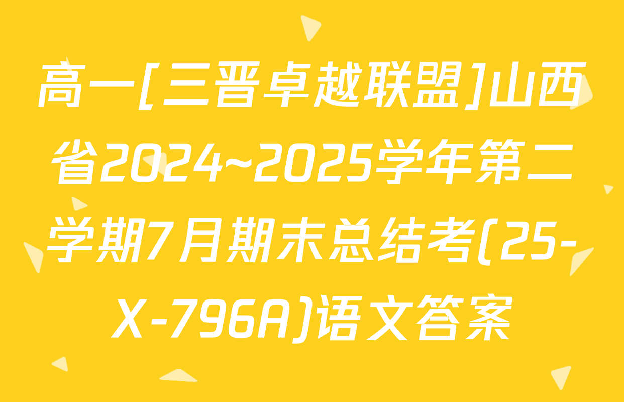 高一[三晋卓越联盟]山西省2024~2025学年第二学期7月期末总结考(25-X-796A)语文答案