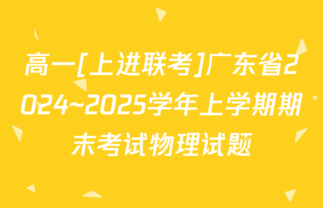 高一[上进联考]广东省2024~2025学年上学期期末考试物理试题